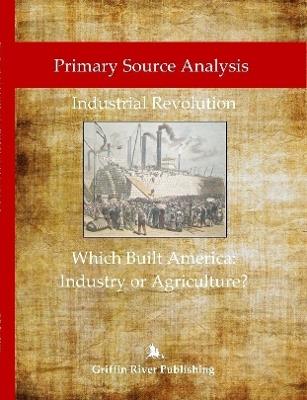 Primary Source Analysis: Industrial Revolution - What Built America: Industry or Agriculture? - Rick Granger,Mike Hoornstra - cover