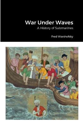 War Under Waves: A History of Submarines - Fred Warshofsky - cover