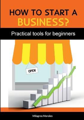 How to Start a Business?: Practical tools for beginners - Milagros Morales - cover