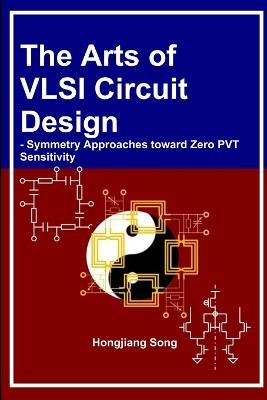 The Arts of VLSI Circuit Design - Symmetry Approaches toward Zero PVT Sensitivity - Hongjiang Song - cover
