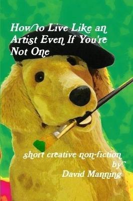 How to Live Like an Artist Even If You're Not One - David Manning - cover