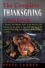 The Complete Thanksgiving Cookbook: A Practical And Effective Guide To the Best-Ever 250+ Thanksgiving Day Meals To Keep Calm And Try At The Comfort Of Their Home With Recipes For Breakfast, Lunch, And Dinner
