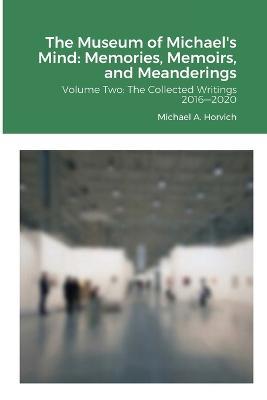 The Museum of Michael's Mind: Memories, Memoirs, and Meanderings: Volume Two: The Collected Writings 2016?2020 - Michael Horvich - cover