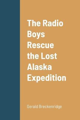 The Radio Boys Rescue the Lost Alaska Expedition - Gerald Breckenridge - cover