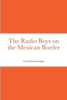 The Radio Boys on the Mexican Border - Gerald Breckenridge - cover