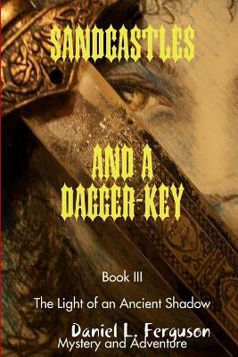 SANDCASTLES AND A DAGGER-KEY book III: The Light of an Ancient Shadow - Daniel L Ferguson - cover