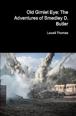 Old Gimlet Eye: The Adventures of Smedley D. Butler - Lowell Thomas - cover