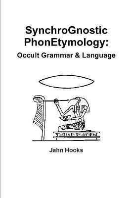 Synchrognostic Phonetymology: Occult Grammar & Language - Jahn Hooks - cover
