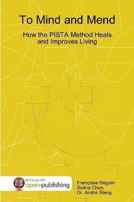 To Mind and Mend: How the PISTA Method Heals and Improves Living - Francoise Beguin,Selina Chan,Andre Stang - cover