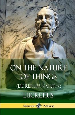 On the Nature of Things (De Rerum Natura) (Hardcover) - Lucretius,William Ellory Leonard - cover