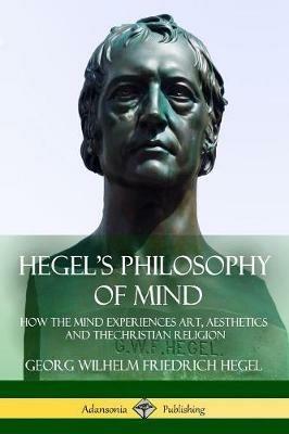 Hegel's Philosophy of Mind: How the Mind Experiences Art, Aesthetics and the Christian Religion - Georg Wilhelm Friedrich Hegel - cover