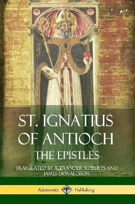 St. Ignatius of Antioch: The Epistles - St Ignatius of Antioch - cover