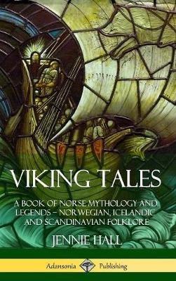 Viking Tales: A Book of Norse Mythology and Legends - Norwegian, Icelandic and Scandinavian Folklore (Hardcover) - Jennie Hall - cover