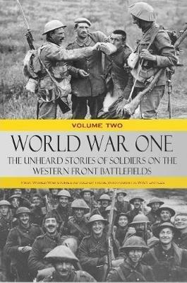 World War One - The Unheard Stories of Soldiers on the Western Front Battlefields: First World War stories as told by those who fought in WW1 battles (Volume Two) - Various - cover