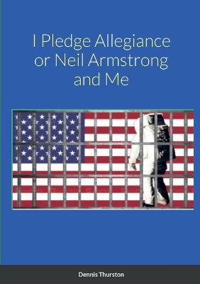 I Pledge Allegiance or Neil Armstrong and Me - Dennis Thurston - cover