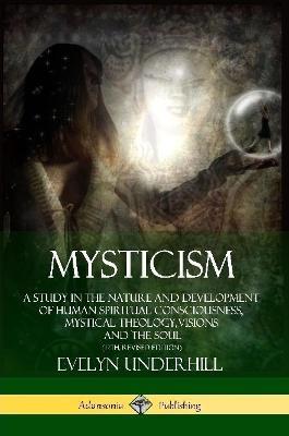 Mysticism: A Study in the Nature and Development of Human Spiritual Consciousness, Mystical Theology, Visions and the Soul (12th, Revised Edition) - Evelyn Underhill - cover