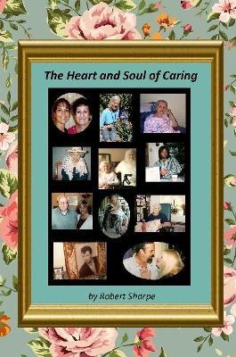The Heart & Soul of Caring: The Joys and Challenges of Being a Caregiver - Robert Sharpe - cover