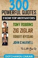 300 powerful quotes from top motivators Tony Robbins Zig Ziglar Robert Kiyosaki John  Maxwell ... to lift you up. - ZAKARI DOTCHAMOU - cover