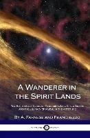 A Wanderer in the Spirit Lands: The Spiritualist Classic - Describing Life After Death, and the Journey of a Soul in the Afterlife (Hardcover) - A Farnese,Franchezzo - cover