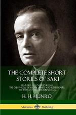 The Complete Short Stories of Saki: Reginald, Reginald in Russia, The Chronicles of Clovis, Beasts and Super Beasts, The Toys of Peace, The Square Egg