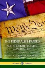 The Federalist Papers, and the United States Constitution: The Eighty-Five Federalist Articles and Essays, Complete