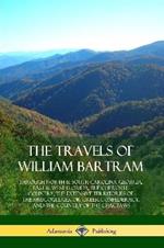 The Travels of William Bartram: Through North & South Carolina, Georgia, East & West Florida, The Cherokee Country, The Extensive Territories of The Muscogulges, or Creek Confederacy, and the Country of The Chactaws