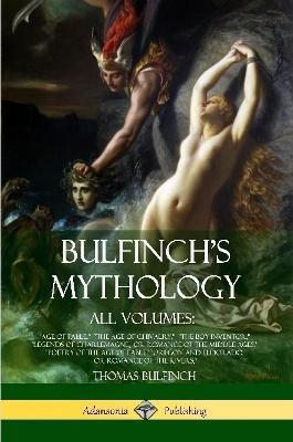 Bulfinch's Mythology, All Volumes: Age of Fable, The Age of Chivalry, The Boy Inventor, Legends of Charlemagne, or Romance of the Middle Ages, Poetry of the Age of Fable Oregon and Eldorado, or Romance of the Rivers, - Thomas Bulfinch - cover