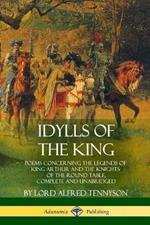 Idylls of the King: Poems Concerning the Legends of King Arthur and the Knights of the Round Table, Complete and Unabridged