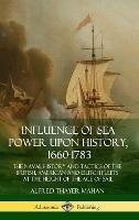 Influence of Sea Power Upon History, 1660-1783: The Naval History and Tactics of the British, American and Dutch Fleets at the Height of the Age of Sail (Hardcover) - Alfred Thayer Mahan - cover