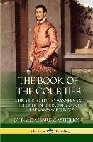 The Book of the Courtier: A Historic Guide to Manners and Etiquette in the Royal Courts of Renaissance Europe (Hardcover)