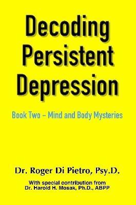 Decoding Persistent Depression: Book Two - Mind and Body Mysteries - Roger Di Pietro - cover
