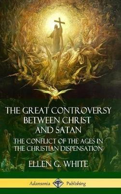 The Great Controversy Between Christ and Satan: The Conflict of the Ages in the Christian Dispensation (Hardcover) - Ellen G White - cover