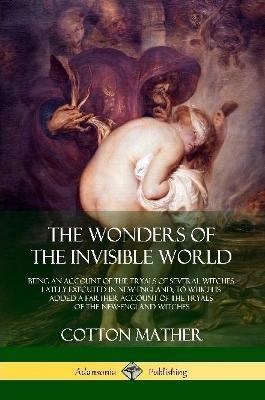 The Wonders of the Invisible World: Being an Account of the Tryals of Several Witches Lately Executed in New-England, to which is added A Farther Account of the Tryals of the New-England Witches - Cotton Mather - cover