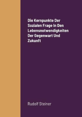 Die Kernpunkte Der Sozialen Frage In Den Lebensnotwendigkeiten Der Gegenwart Und Zukunft - Rudolf Steiner - cover