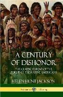A Century of Dishonor: The Classic Exposé of the Plight of the Native Americans (Historic Journals) (Hardcover)