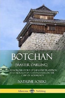 Botchan (Master Darling): A Humorous Story of Japanese Tradition and Morality in a Matsuyama on the Cusp of Modernity - Yasotaro Morri,Natsume Soseki - cover