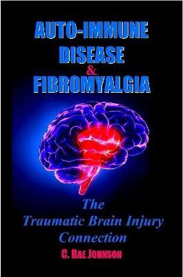 Auto-Immune Disease & Fibromyalgia: The Traumatic Brain Injury Connection - C Rae Johnson - cover
