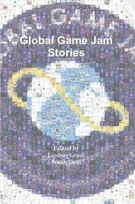 Global Game Jam Stories - Lindsay Grace,Susan Gold - cover