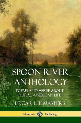 Spoon River Anthology: Poems and Verse About Rural American Life - Edgar Lee Masters - cover