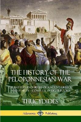 The History of the Peloponnesian War: The Battles and Sieges of Ancient Greece and Sparta - Complete in Eight Books - Thucydides,Richard Crawley - cover