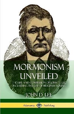 Mormonism Unveiled: The Life and Confession of John D. Lee, Including the Life of Brigham Young (Hardcover) - John D Lee - cover