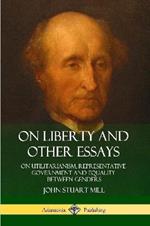 On Liberty and Other Essays: On Utilitarianism, Representative Government and Equality Between Genders
