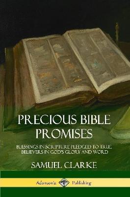 Precious Bible Promises: Blessings in Scripture Pledged to True Believers in God's Glory and Word - Samuel Clarke - cover
