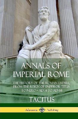 Annals of Imperial Rome: The History of the Roman Empire, From the Reign of Emperor Titus to Nero - AD 14 to AD 68 (Hardcover) - Tacitus,Alfred John Church,William Jackson Brodbribb - cover