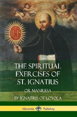 The Spiritual Exercises of St. Ignatius: Or Manresa - St Ignatius of Loyola,Father Elder Mullan - cover