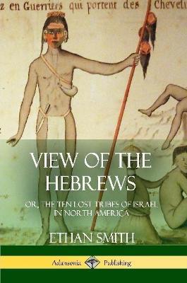 View of the Hebrews: or, The Ten Lost Tribes of Israel in North America - Ethan Smith - cover