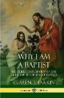 Why I am a Baptist: The Beliefs, Church History and Christian Traditions of Baptism (Hardcover) - Clarence Larkin - cover
