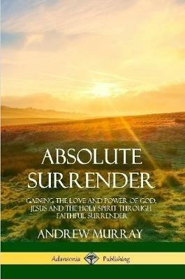 Absolute Surrender: Gaining the Love and Power of God, Jesus and the Holy Spirit Through Faithful Surrender - Andrew Murray - cover