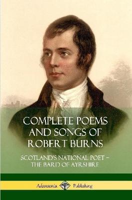 Complete Poems and Songs of Robert Burns: Scotland's National Poet - the Bard of Ayrshire - Robert Burns - cover