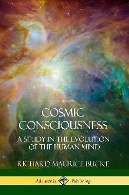 Cosmic Consciousness: A Study in the Evolution of the Human Mind - Richard Maurice Bucke - cover